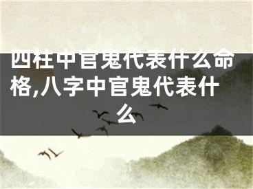 四柱中官鬼代表什么命格,八字中官鬼代表什么