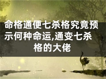 命格通便七杀格究竟预示何种命运,通变七杀格的大佬