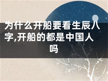为什么开船要看生辰八字,开船的都是中国人吗