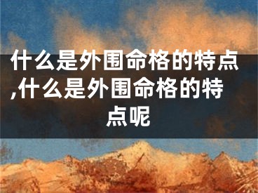 什么是外围命格的特点,什么是外围命格的特点呢