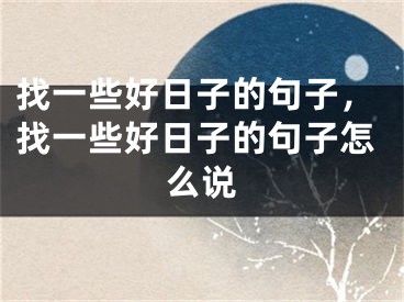 找一些好日子的句子，找一些好日子的句子怎么说