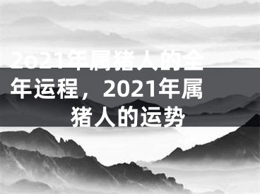 2o21年属猪人的全年运程，2021年属猪人的运势