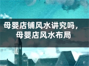 母婴店铺风水讲究吗，母婴店风水布局
