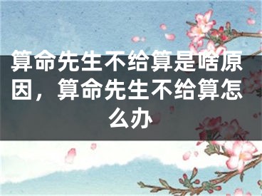 算命先生不给算是啥原因，算命先生不给算怎么办