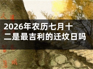 2026年农历七月十二是最吉利的迁坟日吗