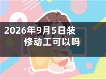 2026年9月5日装修动工可以吗