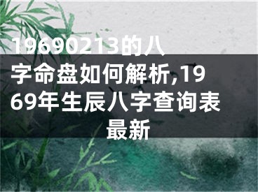 19690213的八字命盘如何解析,1969年生辰八字查询表最新
