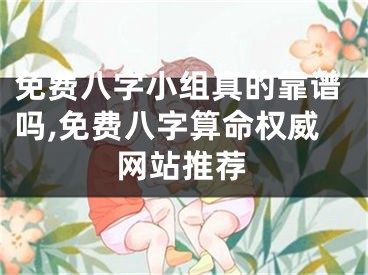 免费八字小组真的靠谱吗,免费八字算命权威网站推荐