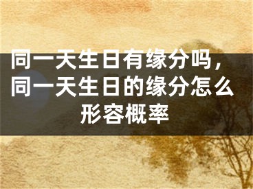同一天生日有缘分吗，同一天生日的缘分怎么形容概率