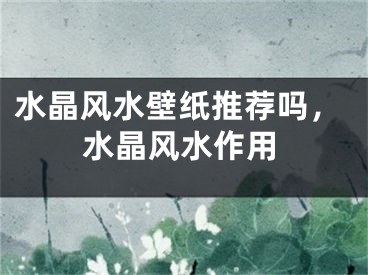 水晶风水壁纸推荐吗，水晶风水作用