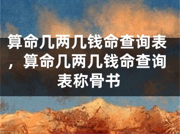 算命几两几钱命查询表，算命几两几钱命查询表称骨书
