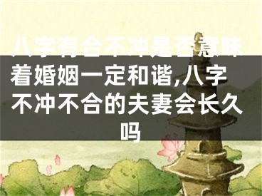 八字有合不冲是否意味着婚姻一定和谐,八字不冲不合的夫妻会长久吗