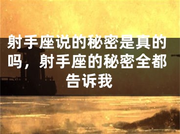 射手座说的秘密是真的吗,射手座的秘密全都告诉我