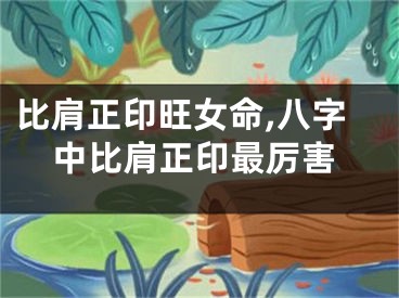 比肩正印旺女命,八字中比肩正印最厉害