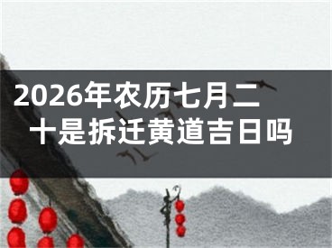 2026年农历七月二十是拆迁黄道吉日吗