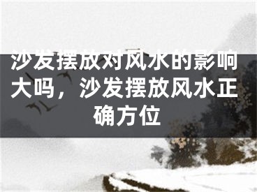 沙发摆放对风水的影响大吗，沙发摆放风水正确方位