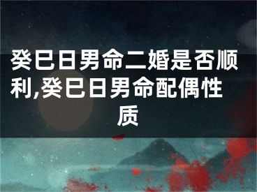 癸巳日男命二婚是否顺利,癸巳日男命配偶性质