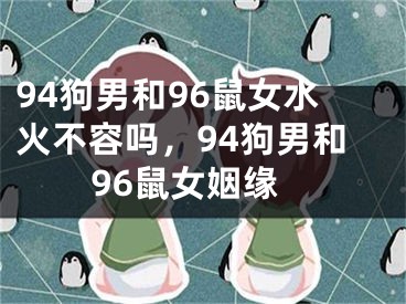 94狗男和96鼠女水火不容吗，94狗男和96鼠女姻缘