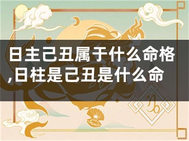 日主己丑属于什么命格,日柱是己丑是什么命