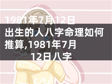 1981年7月12日出生的人八字命理如何推算,1981年7月12日八字