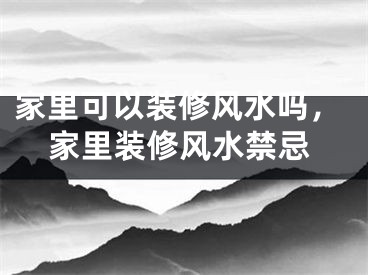 家里可以装修风水吗，家里装修风水禁忌