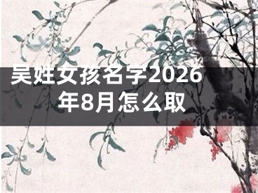 吴姓女孩名字2026年8月怎么取
