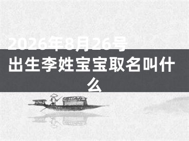 2026年8月26号出生李姓宝宝取名叫什么