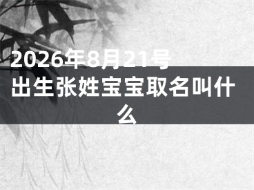 2026年8月21号出生张姓宝宝取名叫什么