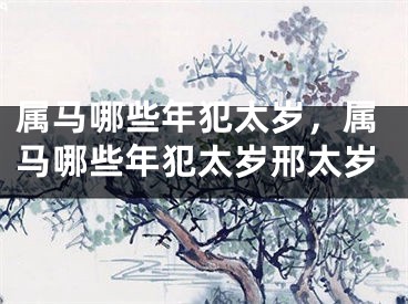 属马哪些年犯太岁，属马哪些年犯太岁邢太岁