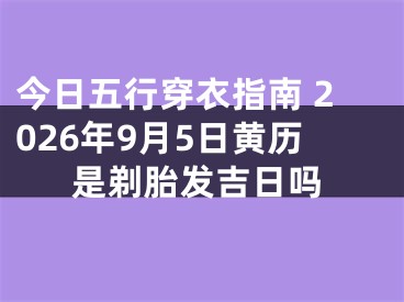 今日五行穿衣指南 2026年9月5日黄历是剃胎发吉日吗