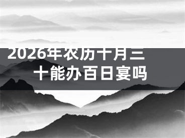 2026年农历十月三十能办百日宴吗