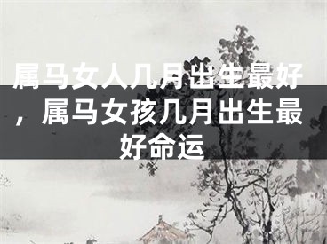 属马女人几月出生最好，属马女孩几月出生最好命运