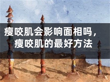 瘦咬肌会影响面相吗，瘦咬肌的最好方法