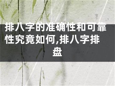 排八字的准确性和可靠性究竟如何,排八字排盘