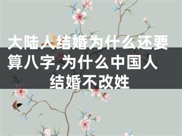 大陆人结婚为什么还要算八字,为什么中国人结婚不改姓
