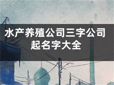 水产养殖公司三字公司起名字大全