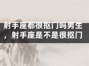 射手座都很抠门吗男生，射手座是不是很抠门