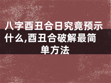 八字酉丑合日究竟预示什么,酉丑合破解最简单方法