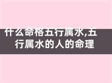 什么命格五行属水,五行属水的人的命理