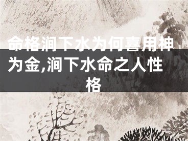 命格涧下水为何喜用神为金,涧下水命之人性格