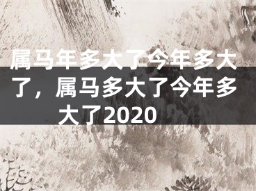 属马年多大了今年多大了，属马多大了今年多大了2020
