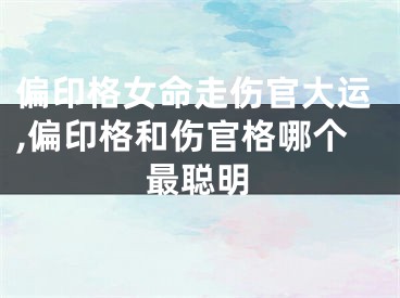 偏印格女命走伤官大运,偏印格和伤官格哪个最聪明