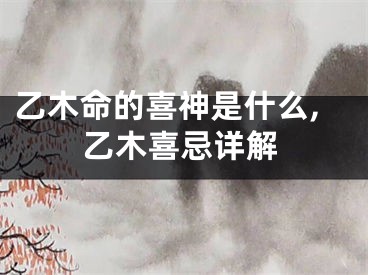 乙木命的喜神是什么,乙木喜忌详解