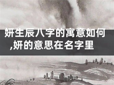妍生辰八字的寓意如何,妍的意思在名字里