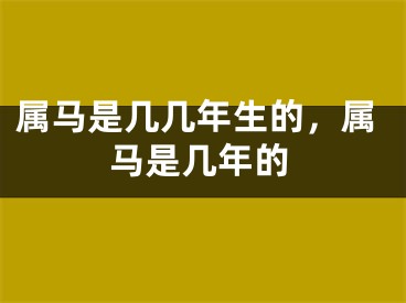 属马是几几年生的，属马是几年的