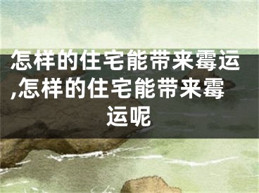怎样的住宅能带来霉运,怎样的住宅能带来霉运呢