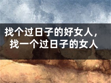 找个过日子的好女人，找一个过日子的女人