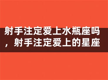 射手注定爱上水瓶座吗,射手注定爱上的星座
