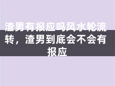 渣男有报应吗风水轮流转，渣男到底会不会有报应