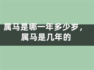 属马是哪一年多少岁，属马是几年的